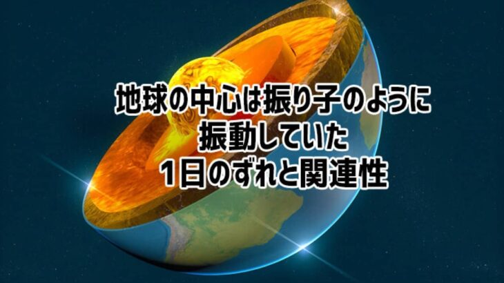 地球の中心にある核は振り子のように揺れていた。1日の長さのバラツキと関連性