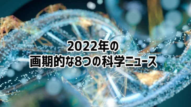 2022年に話題となった8つの科学的ニュース