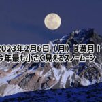 2月6日は今年最小の満月。心も体もあたたかくなる春の訪れを願おう！