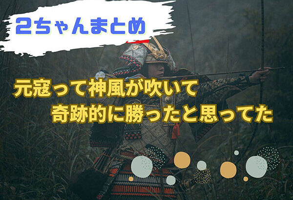 元寇って「神風が吹いて奇跡的に勝ったと思ってた」←これ